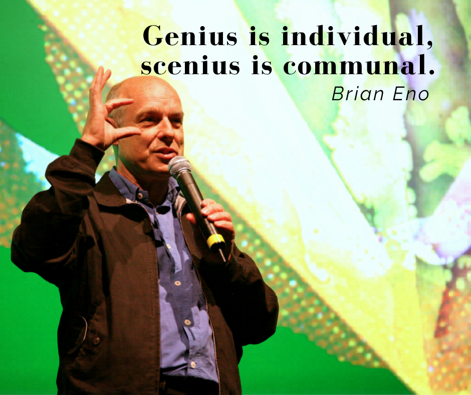 Genius is individual, scenius is communal - Brian Eno